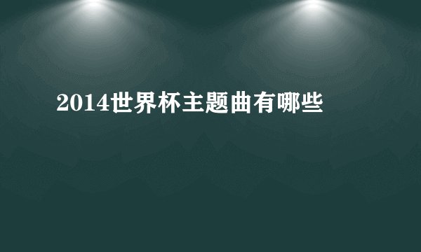 2014世界杯主题曲有哪些