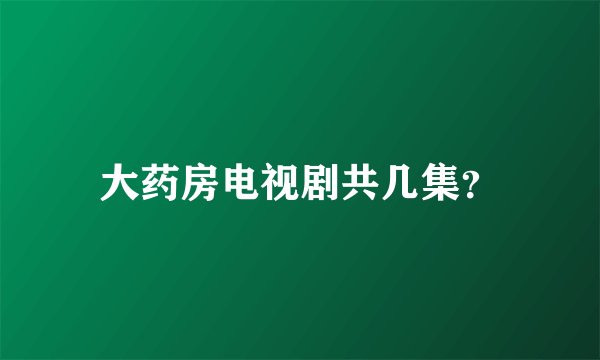 大药房电视剧共几集？