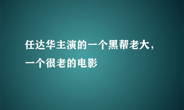 任达华主演的一个黑帮老大，一个很老的电影