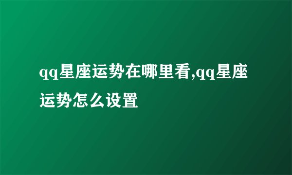 qq星座运势在哪里看,qq星座运势怎么设置