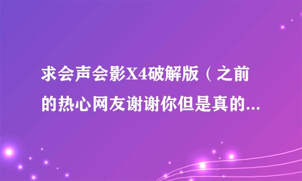 求会声会影X4破解版（之前的热心网友谢谢你但是真的对我没帮助请你没有别回）