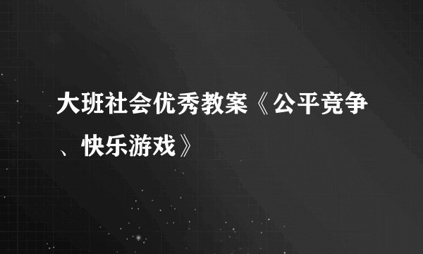 大班社会优秀教案《公平竞争、快乐游戏》