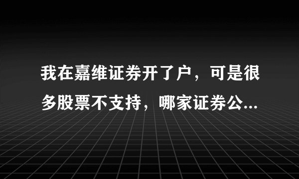 我在嘉维证券开了户，可是很多股票不支持，哪家证券公司可以支持美股