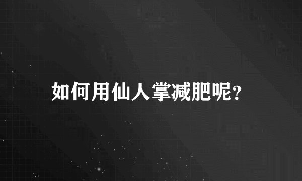 如何用仙人掌减肥呢？