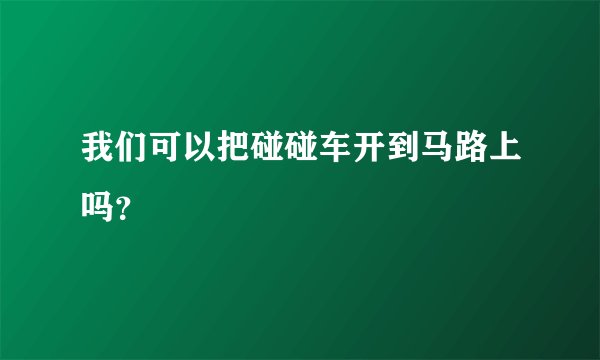 我们可以把碰碰车开到马路上吗?