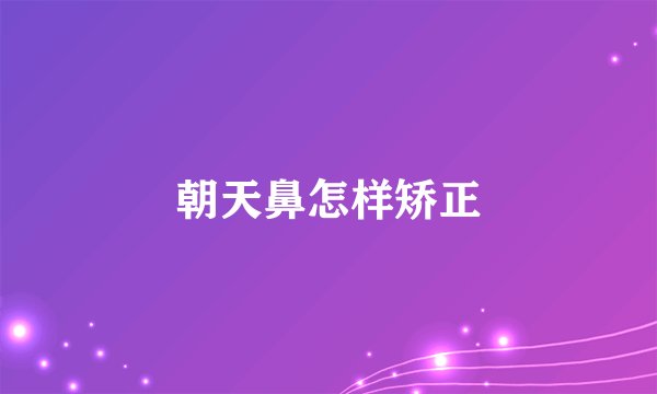 朝天鼻怎样矫正