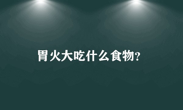 胃火大吃什么食物？