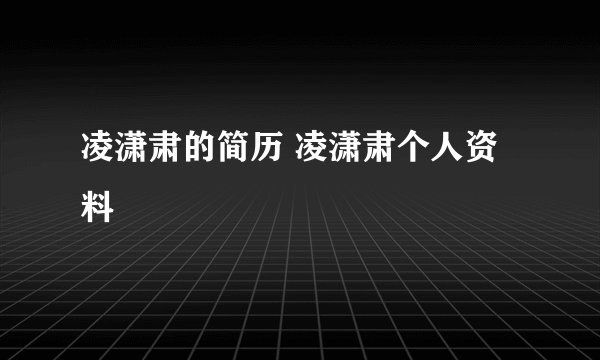 凌潇肃的简历 凌潇肃个人资料