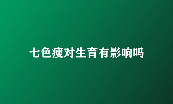 七色瘦对生育有影响吗