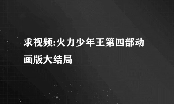 求视频:火力少年王第四部动画版大结局