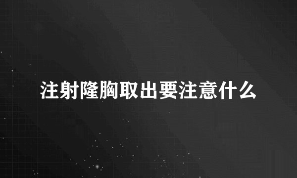 注射隆胸取出要注意什么