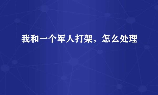 我和一个军人打架，怎么处理