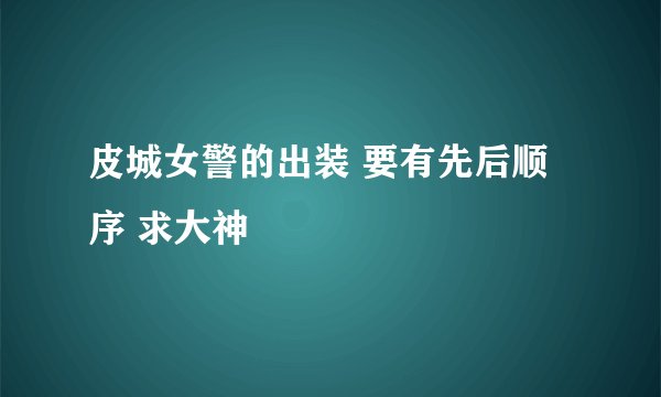皮城女警的出装 要有先后顺序 求大神