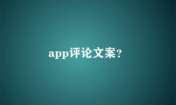 app评论文案？