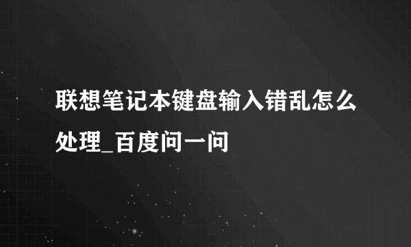 联想笔记本键盘输入错乱怎么处理_百度问一问