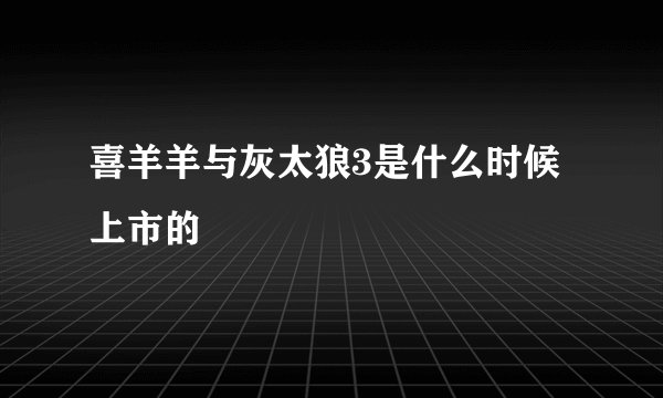 喜羊羊与灰太狼3是什么时候上市的