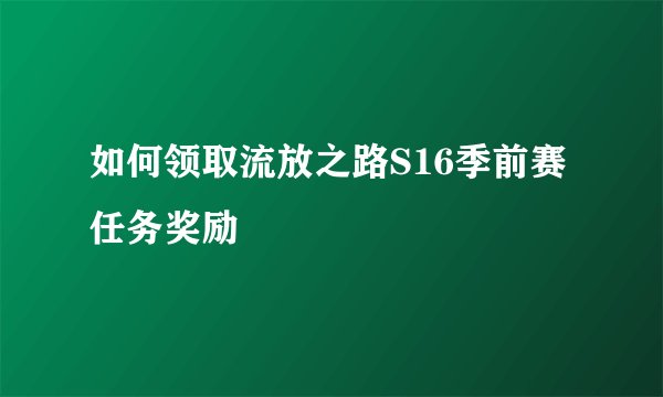 如何领取流放之路S16季前赛任务奖励