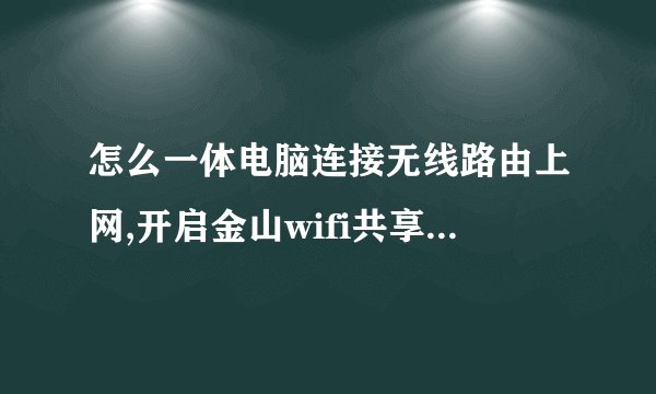 怎么一体电脑连接无线路由上网,开启金山wifi共享精灵,设置后手机连接wifi居然可以上网