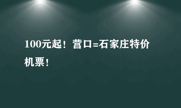 100元起！营口=石家庄特价机票！