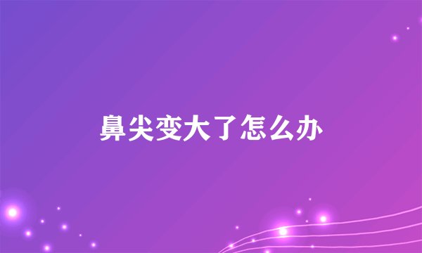 鼻尖变大了怎么办