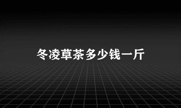 冬凌草茶多少钱一斤
