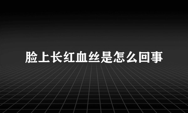 脸上长红血丝是怎么回事