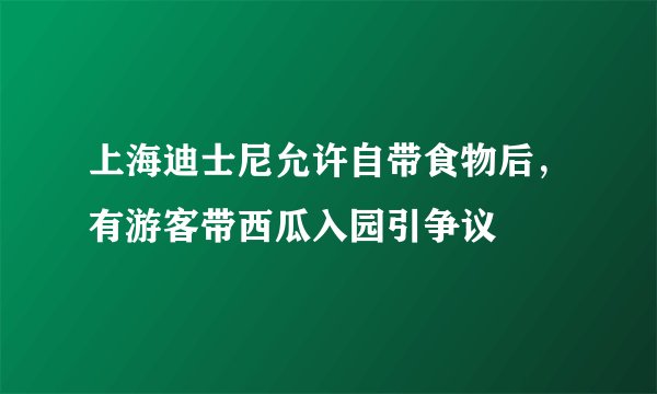 上海迪士尼允许自带食物后，有游客带西瓜入园引争议