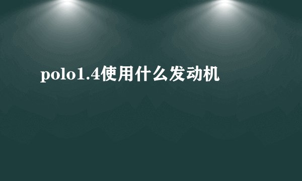 polo1.4使用什么发动机