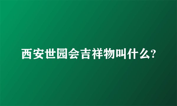 西安世园会吉祥物叫什么?