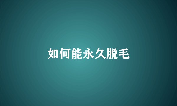 如何能永久脱毛