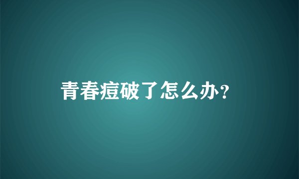 青春痘破了怎么办？
