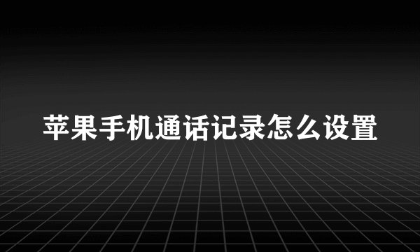 苹果手机通话记录怎么设置