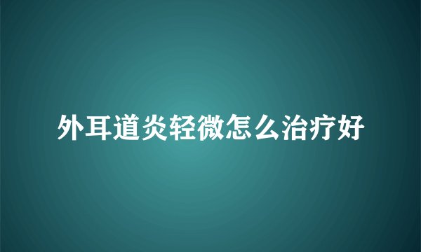 外耳道炎轻微怎么治疗好