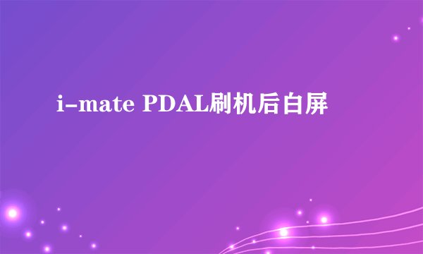i-mate PDAL刷机后白屏