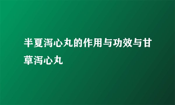 半夏泻心丸的作用与功效与甘草泻心丸