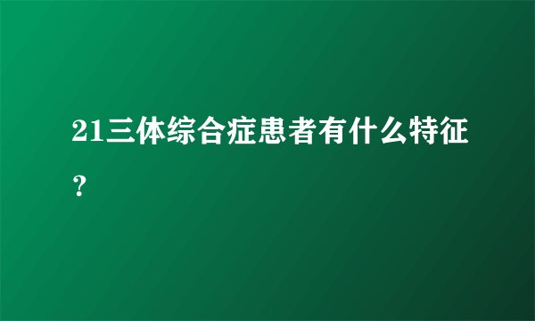 21三体综合症患者有什么特征？