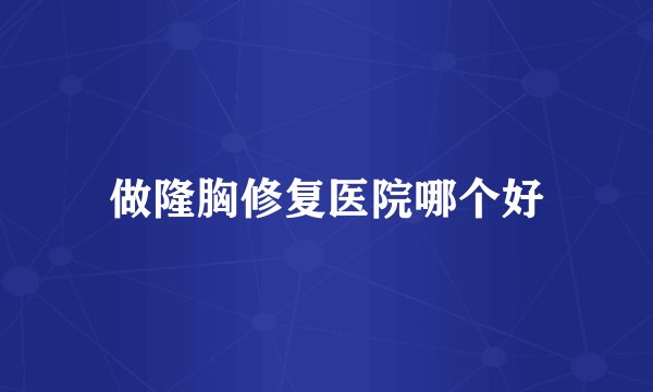 做隆胸修复医院哪个好