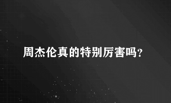 周杰伦真的特别厉害吗？