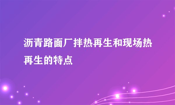 沥青路面厂拌热再生和现场热再生的特点