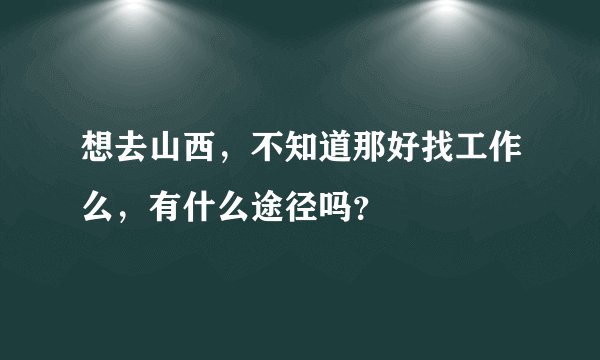 想去山西，不知道那好找工作么，有什么途径吗？