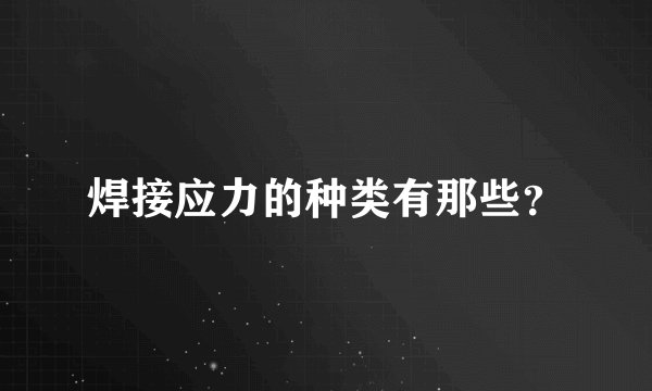 焊接应力的种类有那些？