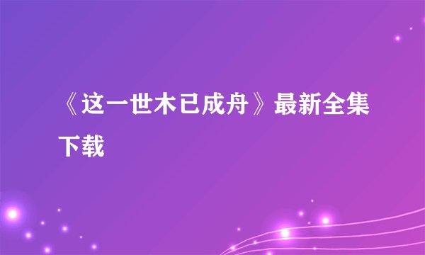 《这一世木已成舟》最新全集下载