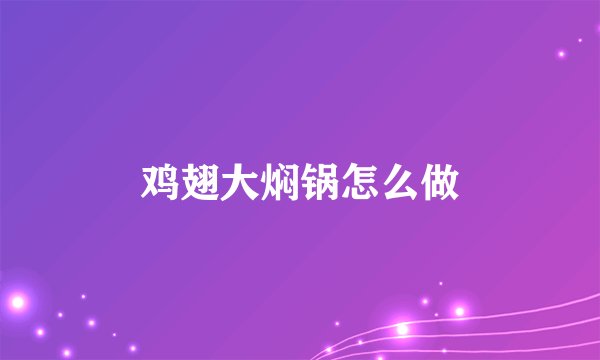鸡翅大焖锅怎么做