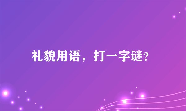 礼貌用语，打一字谜？