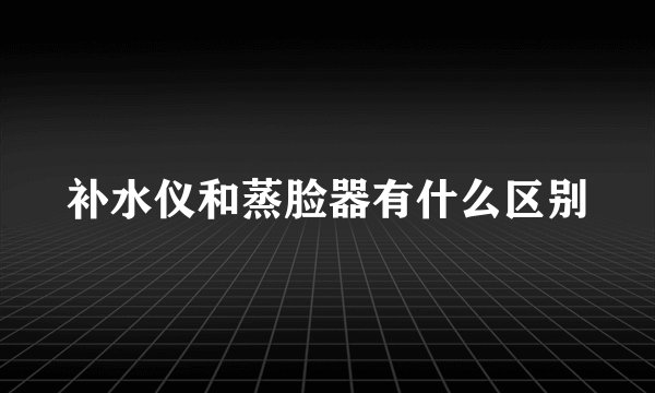 补水仪和蒸脸器有什么区别