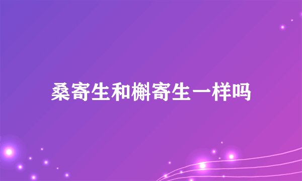 桑寄生和槲寄生一样吗