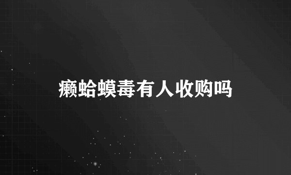 癞蛤蟆毒有人收购吗