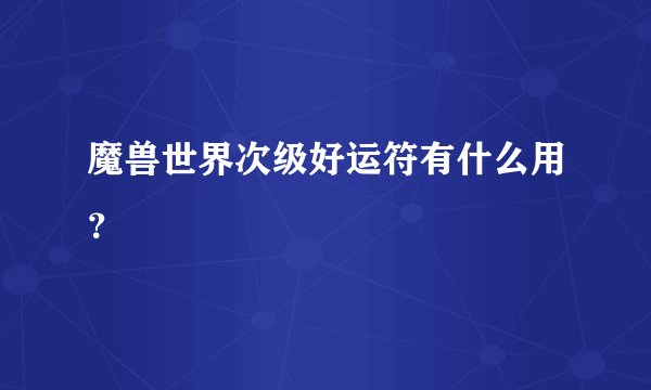 魔兽世界次级好运符有什么用？