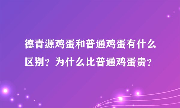 德青源鸡蛋和普通鸡蛋有什么区别?为什么比普通鸡蛋贵?