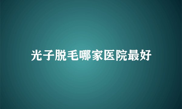 光子脱毛哪家医院最好